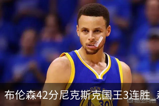布伦森42分尼克斯克国王3连胜 森林狼大胜爵士